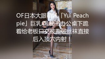 OF日本大眼萌妹「Yui Peachpie」巨乳OL秘书办公桌下跪着给老板口交被撕破丝袜直接后入顶穴内射！