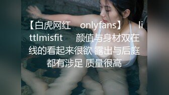 【白虎网红 ✨onlyfans】❤️littlmisfit❤️颜值与身材双在线的看起来很欲 露出与后庭都有涉足 质量很高