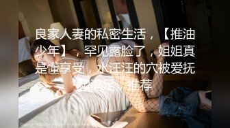 良家人妻的私密生活，【推油少年】，罕见露脸了，姐姐真是懂享受，水汪汪的穴被爱抚和满足，推荐