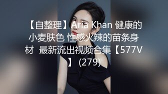 【自整理】Aria Khan 健康的小麦肤色 性感火辣的苗条身材  最新流出视频合集【577V】 (279)