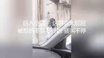 高潮喷尿！两个19岁学妹轮流被干喷了还想跑【“约炮强行拿下“看简阶】