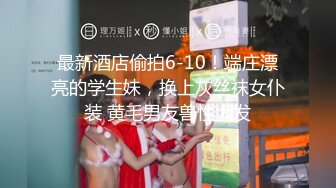 最新酒店偷拍6-10！端庄漂亮的学生妹，换上灰丝袜女仆装 黄毛男友兽性大发