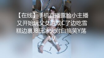 【在线】手机直播露脸小主播又开始玩父女游戏C了边吃雪糕边裹JB玩冰火对白搞笑Y荡 1V