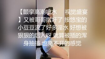 [2DF2]白嫩丰臀学妹被男友抛弃后 到租屋找我吐露心声 我用大屌安慰她 扛腿猛操花芯 高潮浪叫不止 [BT种子]