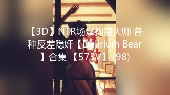 【3D】NTR场景构建大师 各种反差隐奸【Delirium Bear】合集 【575V】 (98)