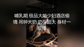 《极品泄密魔手外购》近水楼台先得月第八期！校内厕拍达人女厕高清固定机位偸拍超多学生妹方便，看脸看逼相当刺激