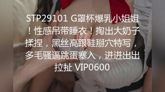 STP29101 G罩杯爆乳小姐姐！性感吊带睡衣！掏出大奶子揉捏，黑丝高跟鞋掰穴特写，多毛骚逼跳蛋塞入，进进出出拉扯 VIP0600