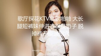 歌厅探花KTV唱歌啪啪 大长腿短裤妹伸进衣服摸奶子 脱掉裤子摸逼掰穴