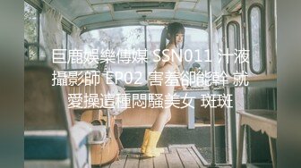 巨鹿娛樂傳媒 SSN011 汁液攝影師 EP02 害羞卻能幹 就愛操這種悶騷美女 斑斑