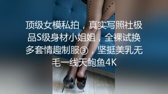 顶级女模私拍，真实写照社极品S级身材小姐姐，全裸试换多套情趣制服③，坚挺美乳无毛一线天鲍鱼4K