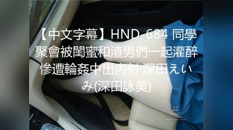 【中文字幕】HND-684 同學聚會被閨蜜和渣男們一起灌醉慘遭輪姦中出內射 深田えいみ(深田詠美)