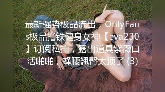 最新强势极品流出，OnlyFans极品撸铁健身女神【eva230】订阅私拍，露出道具紫薇口活啪啪，蜂腰翘臀太顶了 (3)