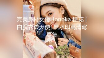 完美身材女優Honoka 穗花 [白脫衣の天使] 無水印高清寫真集