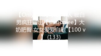 【OnlyFans】美籍华人 被白男疯狂输出【sharonlee】大奶肥臀 女女爱爱自慰【100 v】 (133)