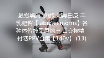 最爱黑屌  粉鲍 媚黑白皮 丰乳肥臀【 abigaiilmorris】各种体位被黑屌输出 口交榨精  付费PPV合集【140v】 (13)