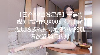 【国产AV首发星耀】千禧传媒剧情新作QX005《酒吧邂逅现场激战》满足你酒后的饥渴欲望 骑乘内射