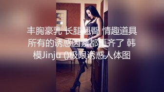 丰胸豪乳 长腿翘臀 情趣道具所有的诱惑因素都集齐了 韩模Jinju ()极限诱惑人体图