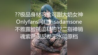 ??极品身材可盐可甜大奶女神Onlyfans网红Irisadamsone不雅露脸挑逗私拍??二指禅销魂紫薇很反差无水印原档