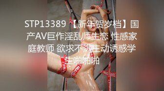 STP13389 【新年贺岁档】国产AV巨作淫乱师生恋 性感家庭教师 欲求不满主动诱惑学生啪啪啪