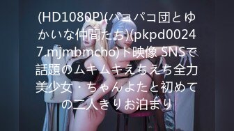 (HD1080P)(パコパコ団とゆかいな仲間たち)(pkpd00247.mjmbmcho)ト映像 SNSで話題のムキムキえちえち全力美少女・ちゃんよたと初めての二人きりお泊まり