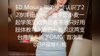 ED Mosaic 学弟小彦认识了22岁洋钮June，邀学长小麦一起学英文结果语言不通只好用肢体教导！嘴巴一直说这两支台湾屌太长了OMG! 首次潮吹3P操爆粉鲍