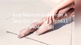 Anal Masturbation From A Sexy Girl. Anal Solo (ph6117a404e72e0)