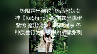 ✿极限露出调教✿极品骚婊女神〖ReShino〗超市露出跳蛋紫薇 露出调教，高潮漏尿 各种反差行为！极限挑战紧张刺激