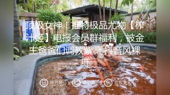 顶级女神！推特极品尤物【榨汁姬】电报会员群福利，被金主爸爸们调教紫薇 抖音风裸舞