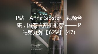 P站⭐ Anna Sibster ⭐视频合集，国产收割机推荐 —— P站第九弹【62V】 (47)