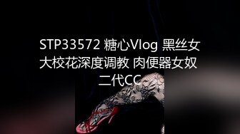 STP33572 糖心Vlog 黑丝女大校花深度调教 肉便器女奴 二代CC