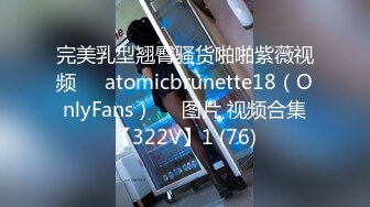 完美乳型翘臀骚货啪啪紫薇视频❤️atomicbrunette18（OnlyFans）❤️图片 视频合集【322V】1 (76)