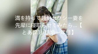 満を持して超絶セクシー妻を先辈に寝取らせてみたら…【とあ(23)/结婚一年目】