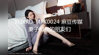 FLIXKO-MFK0024 麻豆传媒 妻子和我的朋友们