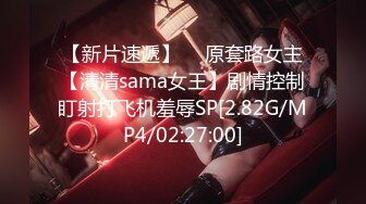 【新片速遞】  ⭐原套路女主【清清sama女王】剧情控制盯射打飞机羞辱SP[2.82G/MP4/02:27:00]