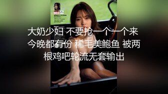 大奶少妇 不要抢一个一个来 今晚都有份 稀毛美鲍鱼 被两根鸡吧轮流无套输出