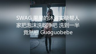 SWAG 果果的沐浴实录帮人家把泡沫洗乾净吧 洗到一半竟然慾 Guoguobebe