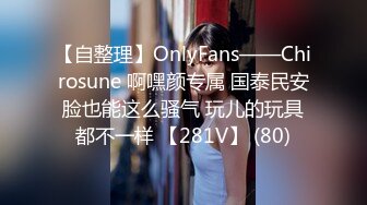 【自整理】OnlyFans——Chirosune 啊嘿颜专属 国泰民安脸也能这么骚气 玩儿的玩具都不一样 【281V】 (80)