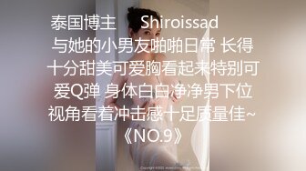 泰国博主❤️Shiroissad❤️✌与她的小男友啪啪日常 长得十分甜美可爱胸看起来特别可爱Q弹 身体白白净净男下位视角看着冲击感十足质量佳~《NO.9》