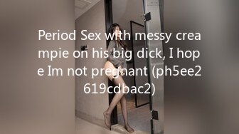 Period Sex with messy creampie on his big dick, I hope Im not pregnant (ph5ee2619cdbac2)