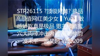 STP26115 ?顶级网黄? 极品高颜值网红美少女 ▌Yua ▌敏感娇躯真是极品 男主舔舐蜜穴大肉棒冲击内射 高潮神韵一波未平一波又起 VIP2209