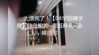 ❤️太漂亮了！【04学姐赚学费】肤白貌美~坚挺酥乳~全裸自慰