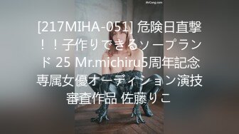 [217MIHA-051] 危険日直撃！！子作りできるソープランド 25 Mr.michiru5周年記念専属女優オーディション演技審査作品 佐藤りこ