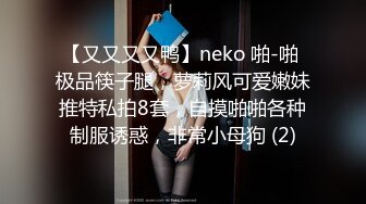 【又又又又鸭】neko 啪-啪 极品筷子腿，萝莉风可爱嫩妹推特私拍8套，自摸啪啪各种制服诱惑，非常小母狗 (2)