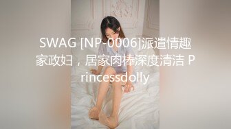 SWAG [NP-0006]派遣情趣家政妇，居家肉棒深度清洁 Princessdolly