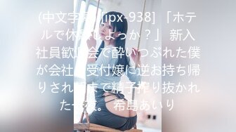 (中文字幕) [ipx-938] 「ホテルで休憩しよっか？」 新入社員歓迎会で酔いつぶれた僕が会社の受付嬢に逆お持ち帰りされ朝まで精子搾り抜かれた一夜。 希島あいり