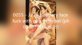 0055 - Juicy slobbery face fuck with cum in throat (ph63887df3a0d3d)