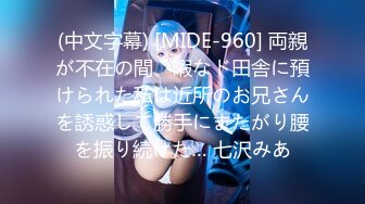 (中文字幕) [MIDE-960] 両親が不在の間、暇なド田舎に預けられた私は近所のお兄さんを誘惑して勝手にまたがり腰を振り続けた… 七沢みあ