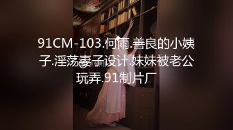 91CM-103.何雨.善良的小姨子.淫荡妻子设计.妹妹被老公玩弄.91制片厂