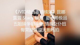 《JVID精选重磅核弹》昆娜 萱萱 Stacy 湘湘  夏小希极品五姐妹争相斗艳 情趣女仆扭臀晃腰挑逗大胆私拍