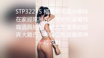 STP32275 極品無毛逼小學妹在家經常展示，揉奶玩逼看特寫道具抽插，給大哥溫柔的舔弄大雞巴，多體位無套爆草呻吟可射